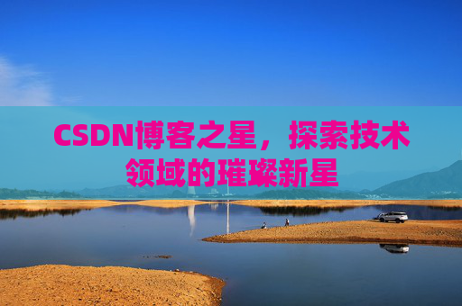 CSDN博客之星，探索技术领域的璀璨新星