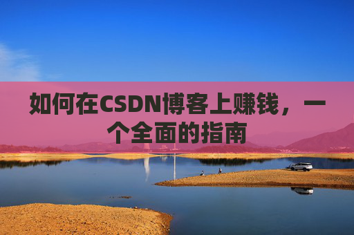如何在CSDN博客上赚钱，一个全面的指南