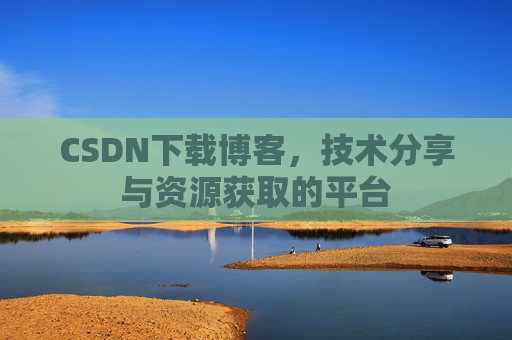 CSDN下载博客，技术分享与资源获取的平台