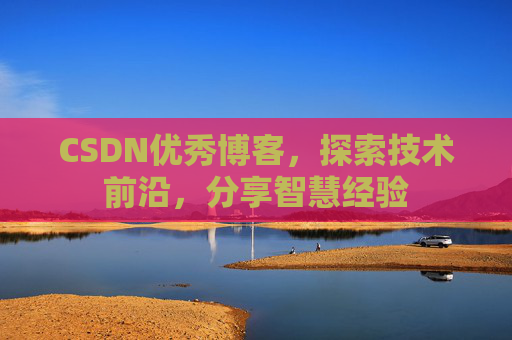 CSDN优秀博客，探索技术前沿，分享智慧经验