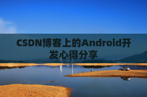 CSDN博客上的Android开发心得分享